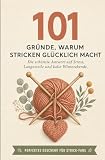 101 Gründe, warum Stricken glücklich macht: Die schönste Antwort auf Stress, Langeweile und kalte Winterabende | Perfektes Geschenk für Strick-Fans