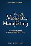 The Magic of Manifesting: 15 Advanced Techniques To Attract Your Best Life, Even If You Think It's Impossible Now (Law of Attraction Essentials Book 1)