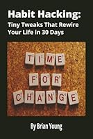 Habit Hacking: Tiny Tweaks That Rewire Your Life In 30 Days: A Simple, Science-Backed Guide to Building Better Habits, Breaking Bad Ones, and Transforming Your Life One Tiny Step at a Time B0G43T48X4 Book Cover