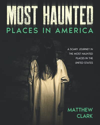 Most Haunted Places in America: True Ghost Stories. A Disturbing Journey in the Most Haunted Places in the United States (Most Haunted Places. True Ghost Stories)