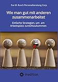 Wie man gut mit anderen zusammenarbeitet - in allen Positionen, Berufen und Branchen: Einfache Strategien, um am Arbeitsplatz zurechtzukommen: Mit ... als auch introvertierte Menschen.