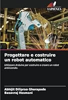Progettare e costruire un robot automatico: Utilizzare Arduino per costruire e creare un robot antincendio. (Italian Edition) 6208727626 Book Cover