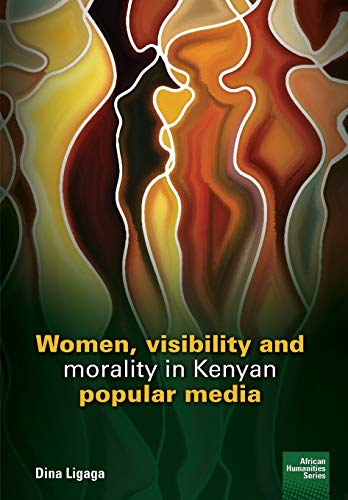 Women, visibility and morality in Kenyan popular media (African Humanities)