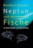 Neptun und Sternzeichen Fische: in Astrologie und Horoskop - Norbert Giesow 