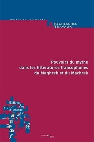 Recherches & Travaux, N° 81/2012 : Pouvoirs du mythe dans les littératures francophones du Maghreb et du Machrek