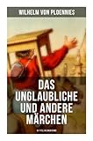 Das Unglaubliche und andere Märchen (51 Titel in einem Band) - Wilhelm von Ploennies, Johann Wilhelm Wolf 