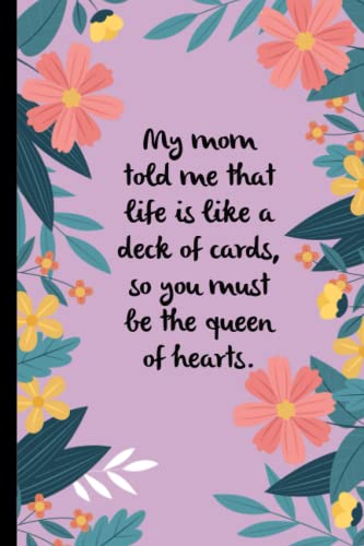 My mom told me that life is like a deck of cards, so you must be the queen of hearts: Notebook With Quotes On The Cover For Adults ( 6x9 Inches, 110 Pages).