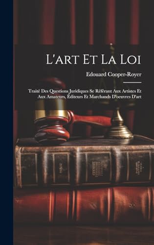 L'art Et La Loi: Traité Des Questions Juridiques Se Référant Aux Artistes Et Aux Amateurs, Éditeurs Et Marchands D'oeuvres D'art (French Edition)