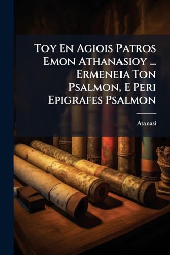 Toy En Agiois Patros Emon Athanasioy ... Ermeneia Ton Psalmon, E Peri Epigrafes Psalmon (Latin Edition)