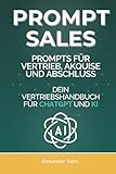 Prompt Sales: Prompts für Vertrieb, Akquise und Abschluss - Dein Vertriebshandbuch für ChatGPT und KI (AI Sales Lab, Band 1)