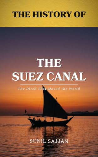 The History of the Suez Canal: The Ditch That Moved the World (The History of... Book 12)