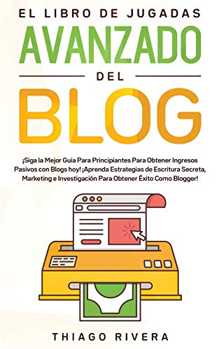 El Libro de Jugadas Avanzado del Blog: ¡Siga la Mejor Guía Para Principiantes Para Obtener Ingresos Pasivos con Blogs hoy! ¡Aprenda Estrategias de ... Obtener Éxito Como Blogger! (Spanish Edition)