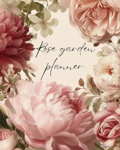 Rose Garden Planner And Log Book: Gardening Organizer and Journal Notebook: Monthly Tasks | Practical Advice| Pages for Sketches: Rose Growing Notebook