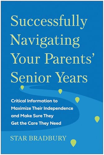 Successfully Navigating Your Parents' Senior Years: Critical Information to Maximize