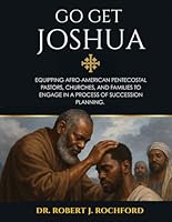 Go Get Joshua: Equipping Afro-American Pentecostal Pastors, Churches, and Families to Engage in a Process of Succession Planning B0F5WV3PLS Book Cover