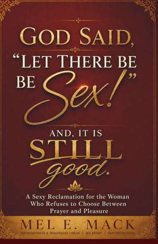 God said, “Let There Be Sex!” (And It Is STILL Good!): A Sexy Reclamation for the Woman Who Refuses to Choose Between Prayer and Pleasure