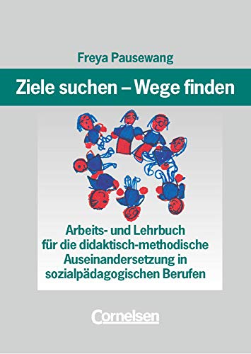 Ziele suchen - Wege finden - Für die didaktisch-methodische Auseinandersetzung in sozialpädagogischen Berufen: Arbeits- und Lehrbuch