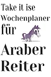  Take it ise Wochenplaner für Araber Reiter: Notizbuch für Pferdeliebhaber, Eintragen von Notizen, Terminen, Aufgaben & Ideen,6*9/15.24*22.86 cm ca.120 Seiten Liniert Geschenk für Pferdenarren