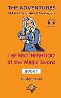 The Brotherhood of the Magic Sword - Book 1: The Adventures of Five Exceptional Teenagers 1508985758 Book Cover