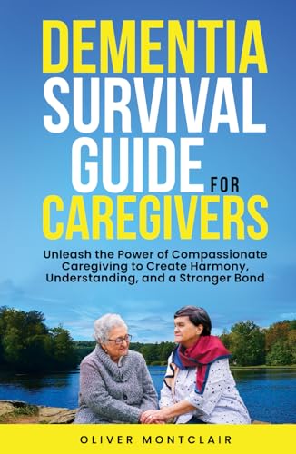 DEMENTIA SURVIVAL GUIDE FOR CAREGIVERS: Unleash The Power of Compassionate Caregiving to Create Harmony, Understanding, and a Stronger Bond