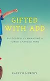 Gifted With ADD: Successfully Managing A Turbo-Charged Mind (Health & Happiness Book 1)
