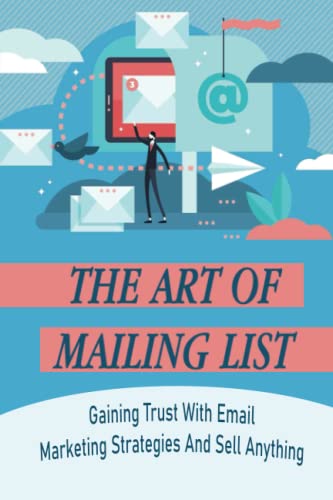 The Art Of Mailing List: Gaining Trust With Email Marketing Strategies And Sell Anything