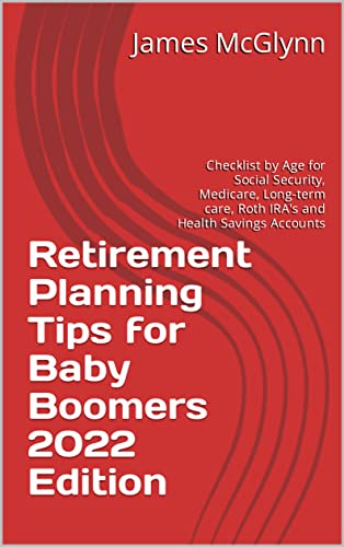 Retirement Planning Tips for Baby Boomers 2022 Edition: Checklist by Age for Social Security, Medicare, Long-term care, Roth IRA's and Health Savings Accounts