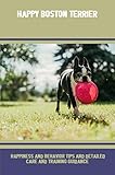 Happy Boston Terrier: Happiness And Behavior Tips And Detailed Care And Training Guidance (English Edition)