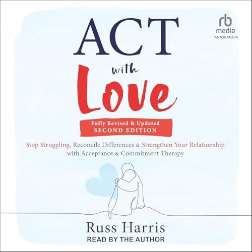 ACT with Love: Stop Struggling, Reconcile Differences, and Strengthen Your Relationship with Acceptance and...