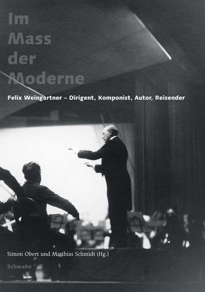 Im Mass der Moderne: Felix Weingartner - Dirigent, Komponist, Autor, Reisender