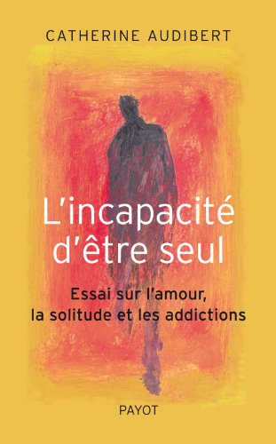 Télécharger L'incapacité d'être seul : Essai sur l'amour, la solitude et les addictions livre En ligne