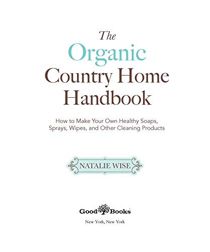 The Organic Country Home Handbook: How to Make Your Own Healthy Soaps, Sprays, Wipes, and Other Cleaning Products