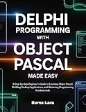 Delphi Programming with Object Pascal Made Easy: A Step-by-Step Beginner’s Guide to Learning Object Pascal, Building Desktop Applications, and Mastering Programming Fundamentals