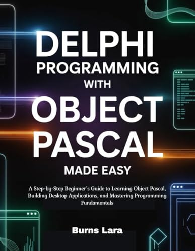 Delphi Programming with Object Pascal Made Easy: A Step-by-Step Beginner’s Guide to Learning Object Pascal, Building Desktop Applications, and Mastering Programming Fundamentals