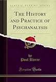 The History and Practice of Psychanalysis (Classic Reprint) (English Edition)