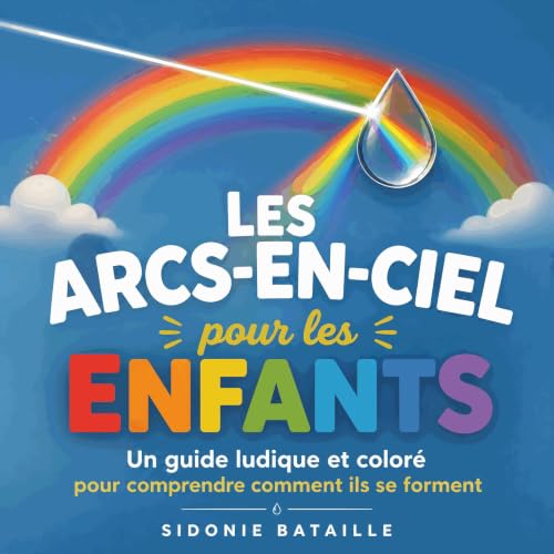 Couverture de Les arcs-en-ciel pour les enfants : Un guide ludique et color&eacute; pour comprendre comment ils se forment