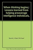 When thinking begins;: Lessons learned from helping preaverage intelligence individuals, 0398027706 Book Cover