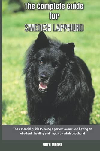 The Complete Guide for Swedish Lapphund: The essential guide to being a perfect owner and having an obedient, healthy, and happy Swedish Lapphund