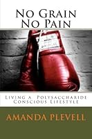 No Grain No Pain: Living a Polysaccharide Conscious Life 1492311294 Book Cover