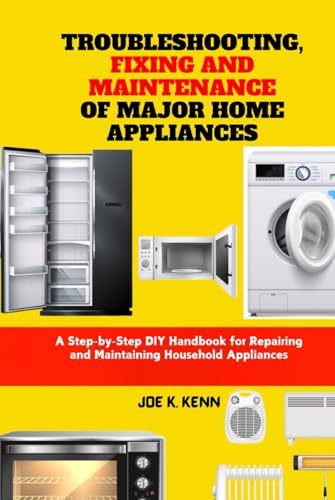 Troubleshooting, Fixing and Maintenance of Major Home Appliances: A Step-by-Step