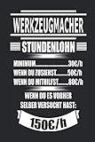 Werkzeugmacher Stundenlohn Minimum 30€/h wenn du zusiehst 50€/h wenn du mithilfst 80€/h wenn du es vorher selber versucht hast 150€/h: Geschenk Notizbuch mit 110 Seiten
