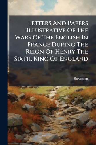 Letters And Papers Illustrative Of The Wars Of The English In France During The Reign Of Henry The Sixth, King Of England (Afrikaans Edition)