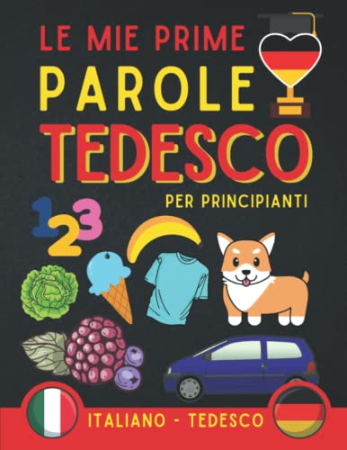 Le Mie Prime Parole Tedesco: Libro Bilingue Italiano-Tedesco Per Imparare Le Basi Della Lingua Tedesca, Prenota Per Principianti