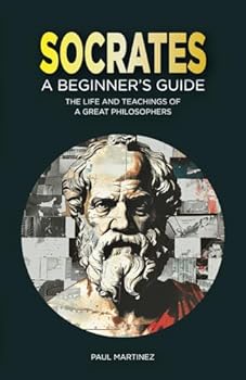 Socrates for Beginners: The Life and Teachings of a Great Philosopher (Famous Greek Philosophers)