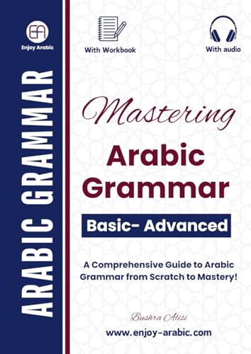 Mastering Arabic Grammar: A Comprehensive Guide To Arabic Grammar From Scratch To Mastery! (Enjoy Arabic -Msa)