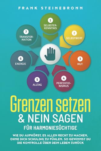 Grenzen setzen & Nein sagen für Harmoniesüchtige: Wie du aufhörst, es allen recht zu machen, ohne dich schuldig zu fühlen. So gewinnst du die Kontrolle über dein Leben zurück