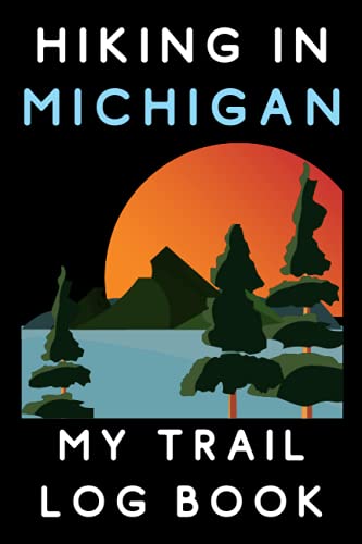 Hiking In Michigan My Trail Log Book: Hiking Journal - With Prompts To Record All Your Hikes And Adventures 6" x 9" Travel Size - 120 Pages