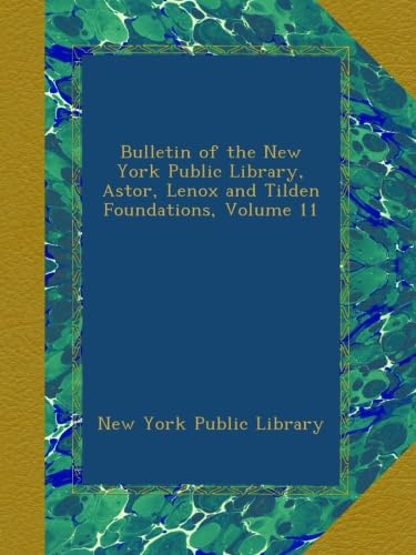Bulletin of the New York Public Library, Astor, Lenox and Tilden Foundations, Volume 11