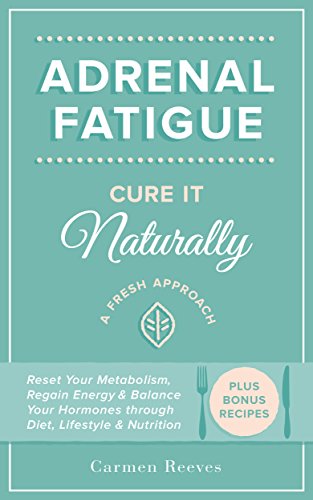 Adrenal Fatigue: Cure it Naturally - A Fresh Approach to Reset Your Metabolism, Regain Energy & Balance Hormones through Diet, Lifestyle & Nutrition (Plus Bonus Adrenal Diet Recipes)