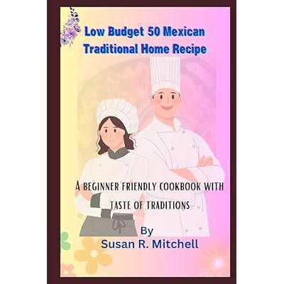Low Budget 50 Mexican Traditional Home Recipe: A beginner friendly cookbook with taste of traditions